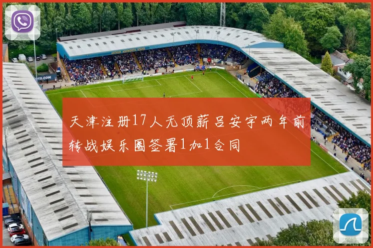 天津注册17人无顶薪吕安宇两年前转战娱乐圈签署1加1合同