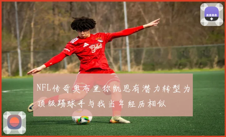 NFL传奇奥布里称凯恩有潜力转型为顶级踢球手与我当年经历相似