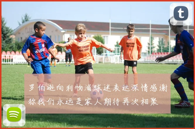 罗伯逊向利物浦球迷表达深情感谢称我们永远是家人期待再次相聚