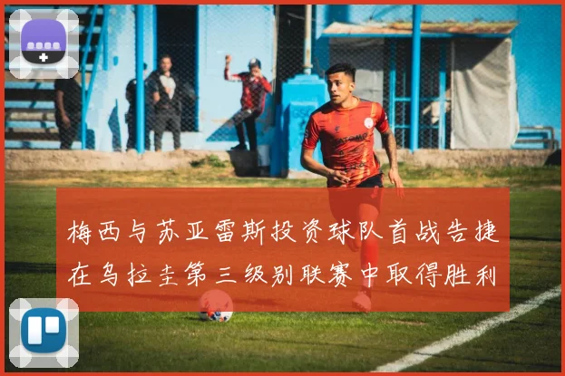 梅西与苏亚雷斯投资球队首战告捷在乌拉圭第三级别联赛中取得胜利