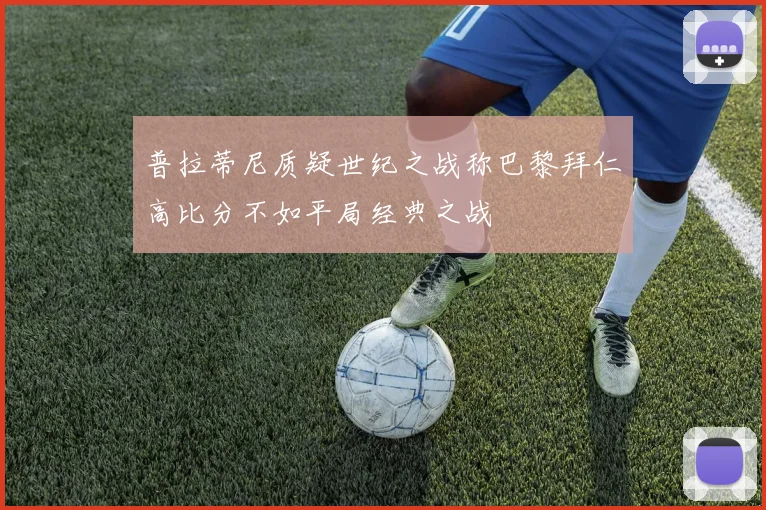 普拉蒂尼质疑世纪之战称巴黎拜仁高比分不如平局经典之战
