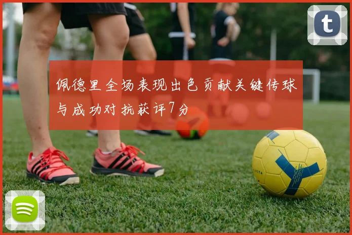 佩德里全场表现出色贡献关键传球与成功对抗获评7分