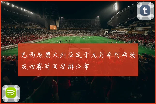 巴西与澳大利亚定于九月举行两场友谊赛时间安排公布