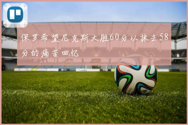 保罗希望尼克斯大胜60分以抹去58分的痛苦回忆
