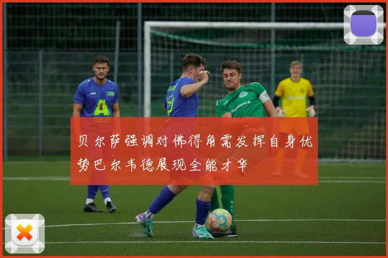 贝尔萨强调对佛得角需发挥自身优势巴尔韦德展现全能才华