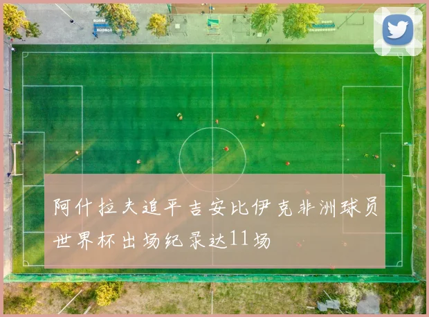 阿什拉夫追平吉安比伊克非洲球员世界杯出场纪录达11场