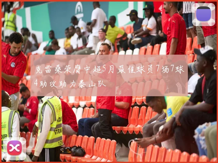 克雷桑荣膺中超5月最佳球员7场7球4助攻助力泰山队