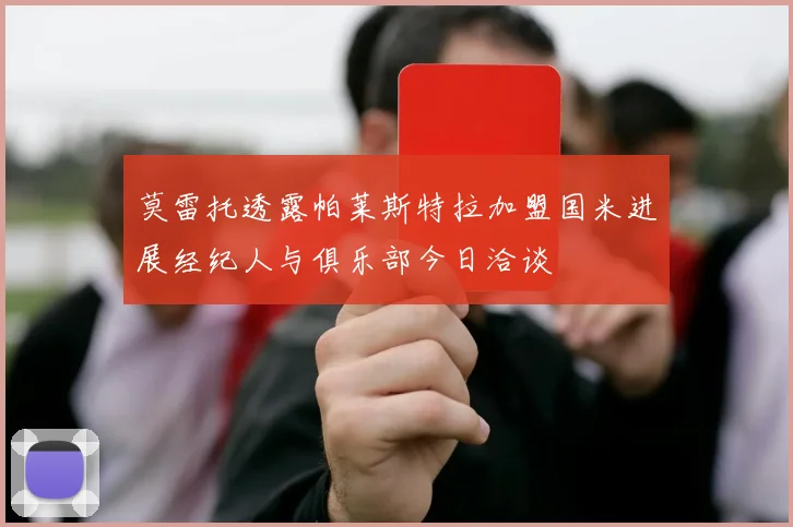 莫雷托透露帕莱斯特拉加盟国米进展经纪人与俱乐部今日洽谈