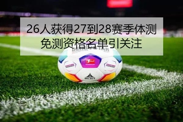26人获得27到28赛季体测免测资格名单引关注 - ZOSPORTS